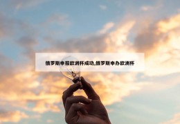 俄罗斯申报欧洲杯成功,俄罗斯申办欧洲杯