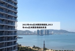 2013年nba总决赛录像回放,2013年nba总决赛录像回放高清