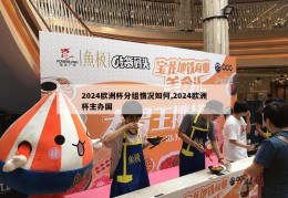 2024欧洲杯分组情况如何,2024欧洲杯主办国