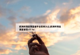 欧洲杯预选赛直播平台官网入口,欧洲杯预选赛直播览c77 tv