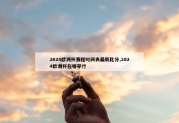 2024欧洲杯赛程时间表最新比分,2024欧洲杯在哪举行