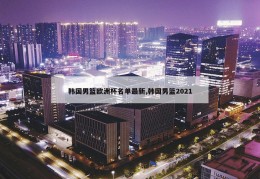 韩国男篮欧洲杯名单最新,韩国男篮2021