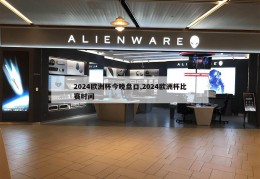 2024欧洲杯今晚盘口,2024欧洲杯比赛时间