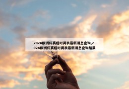 2024欧洲杯赛程时间表最新消息查询,2024欧洲杯赛程时间表最新消息查询结果