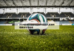 2024欧洲杯德国夺冠概率是多少,欧洲杯德国会不会夺冠