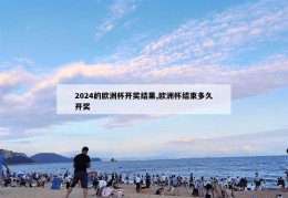 2024的欧洲杯开奖结果,欧洲杯结束多久开奖