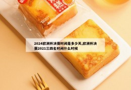 2024欧洲杯决赛时间是多少天,欧洲杯决赛2021三四名时间什么时候