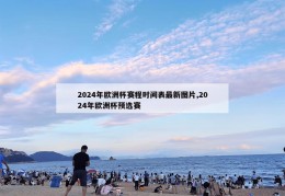 2024年欧洲杯赛程时间表最新图片,2024年欧洲杯预选赛