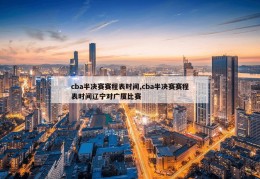 cba半决赛赛程表时间,cba半决赛赛程表时间辽宁对广厦比赛