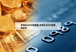 完场比分500完整版,完场比分500完整版足彩