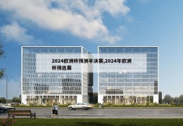 2024欧洲杯预测半决赛,2024年欧洲杯预选赛