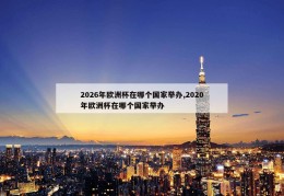 2026年欧洲杯在哪个国家举办,2020年欧洲杯在哪个国家举办