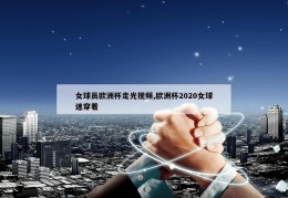 女球员欧洲杯走光视频,欧洲杯2020女球迷穿着