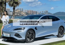 2022nba总决赛在线观看,2022nba总决赛在线观看免费