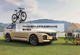 2024欧洲杯几点开球,欧洲杯2024在哪个国家