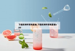 下载欧洲杯现场直播,下载欧洲杯现场直播app