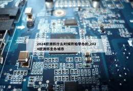 2024欧洲杯什么时候开始举办的,2024欧洲杯主办城市