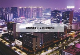 速报足球比分,足球比分即时网