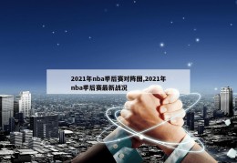 2021年nba季后赛对阵图,2021年nba季后赛最新战况