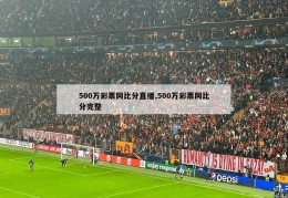 500万彩票网比分直播,500万彩票网比分完整