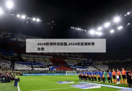 2024欧洲杯动态图,2024年欧洲杯举办地